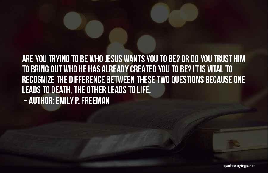 Emily P. Freeman Quotes: Are You Trying To Be Who Jesus Wants You To Be? Or Do You Trust Him To Bring Out Who