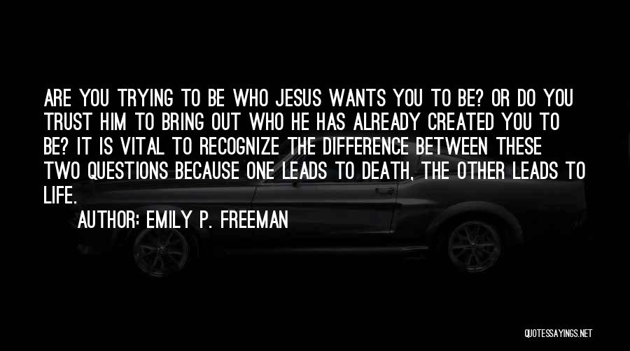 Emily P. Freeman Quotes: Are You Trying To Be Who Jesus Wants You To Be? Or Do You Trust Him To Bring Out Who