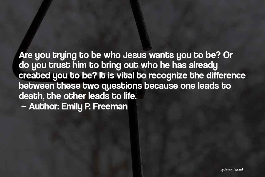Emily P. Freeman Quotes: Are You Trying To Be Who Jesus Wants You To Be? Or Do You Trust Him To Bring Out Who