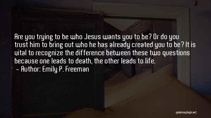 Emily P. Freeman Quotes: Are You Trying To Be Who Jesus Wants You To Be? Or Do You Trust Him To Bring Out Who