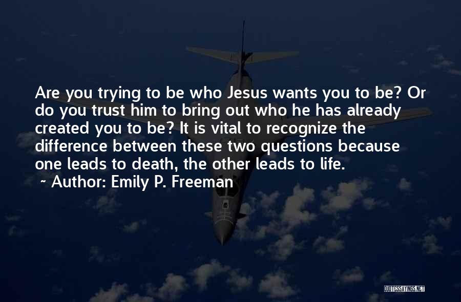 Emily P. Freeman Quotes: Are You Trying To Be Who Jesus Wants You To Be? Or Do You Trust Him To Bring Out Who