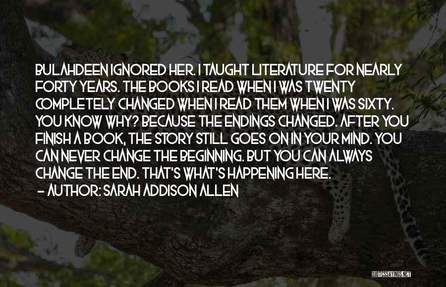 Sarah Addison Allen Quotes: Bulahdeen Ignored Her. I Taught Literature For Nearly Forty Years. The Books I Read When I Was Twenty Completely Changed