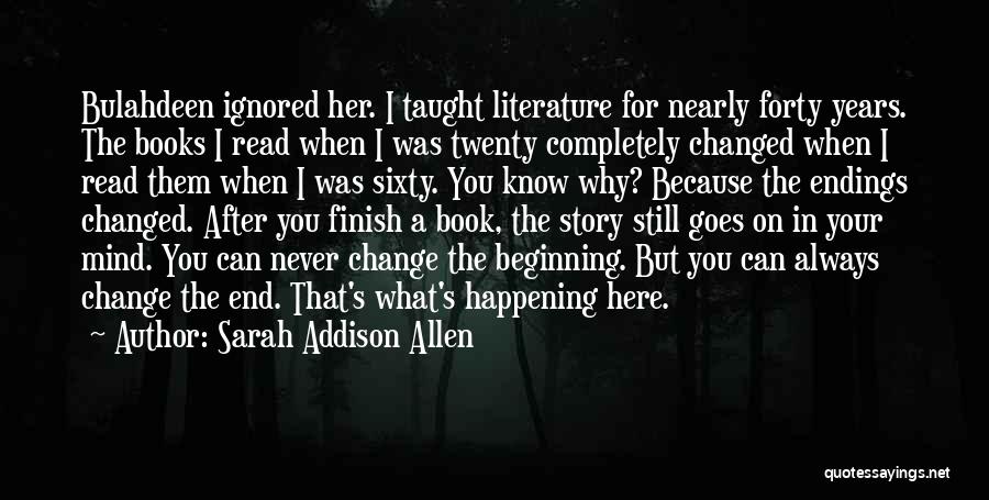 Sarah Addison Allen Quotes: Bulahdeen Ignored Her. I Taught Literature For Nearly Forty Years. The Books I Read When I Was Twenty Completely Changed