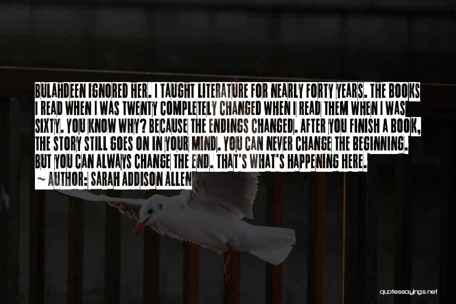 Sarah Addison Allen Quotes: Bulahdeen Ignored Her. I Taught Literature For Nearly Forty Years. The Books I Read When I Was Twenty Completely Changed