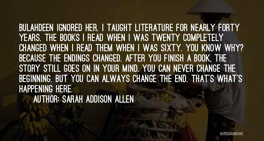 Sarah Addison Allen Quotes: Bulahdeen Ignored Her. I Taught Literature For Nearly Forty Years. The Books I Read When I Was Twenty Completely Changed