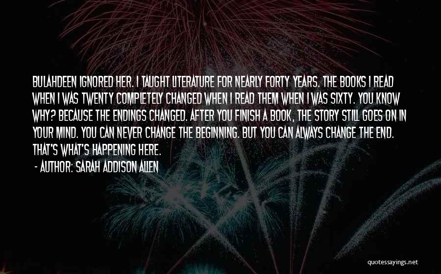 Sarah Addison Allen Quotes: Bulahdeen Ignored Her. I Taught Literature For Nearly Forty Years. The Books I Read When I Was Twenty Completely Changed