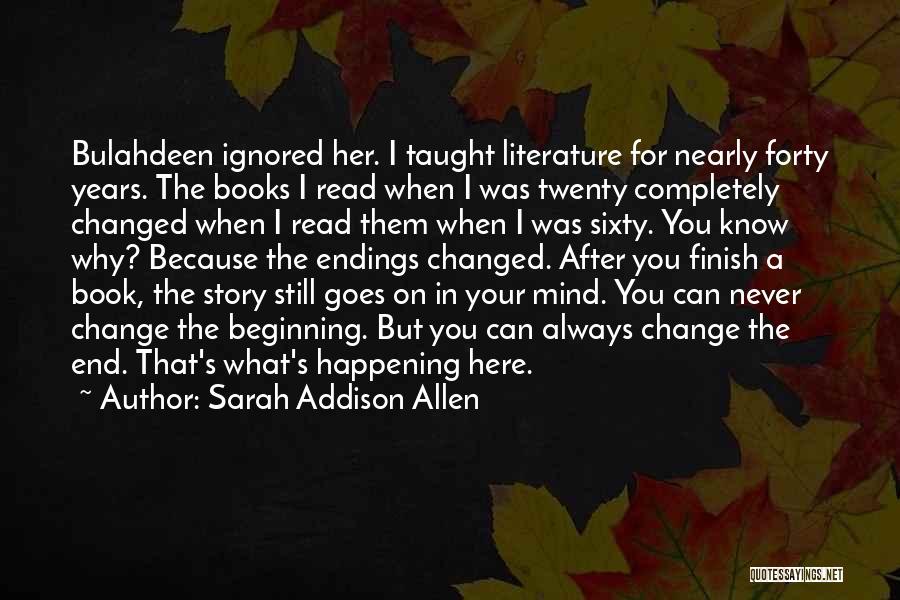 Sarah Addison Allen Quotes: Bulahdeen Ignored Her. I Taught Literature For Nearly Forty Years. The Books I Read When I Was Twenty Completely Changed