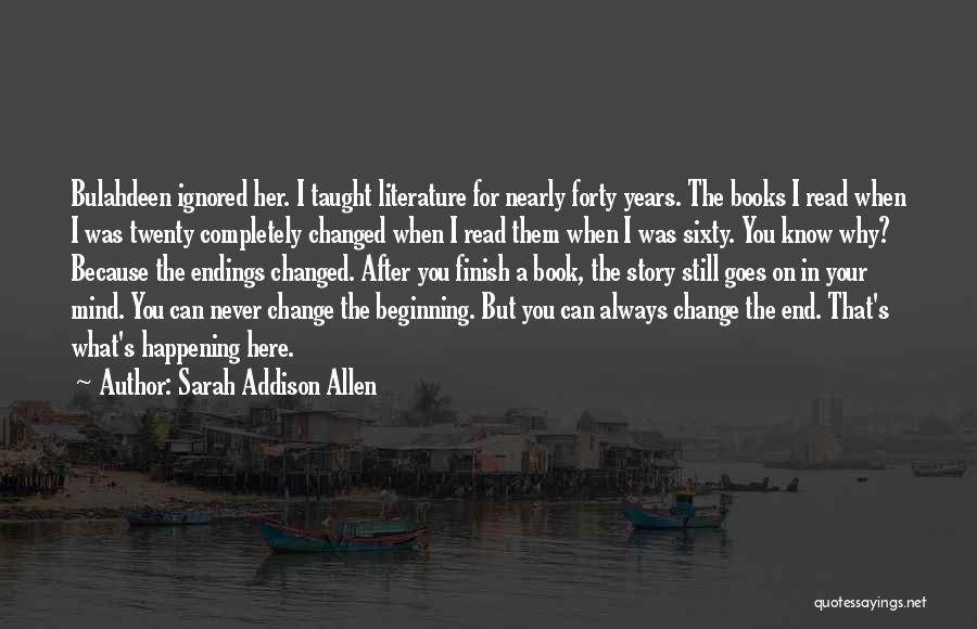 Sarah Addison Allen Quotes: Bulahdeen Ignored Her. I Taught Literature For Nearly Forty Years. The Books I Read When I Was Twenty Completely Changed