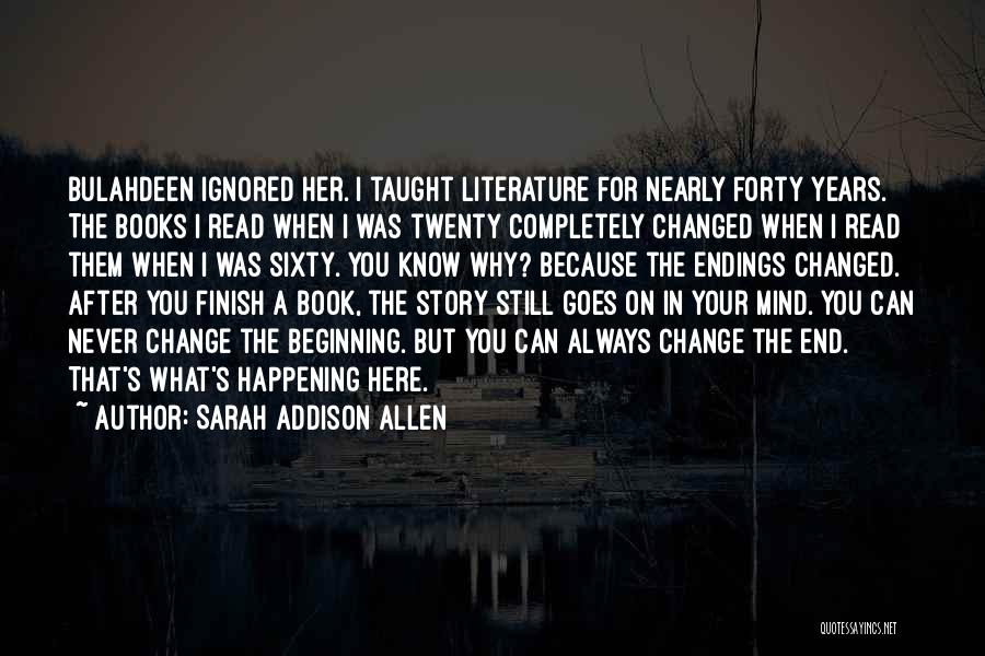 Sarah Addison Allen Quotes: Bulahdeen Ignored Her. I Taught Literature For Nearly Forty Years. The Books I Read When I Was Twenty Completely Changed