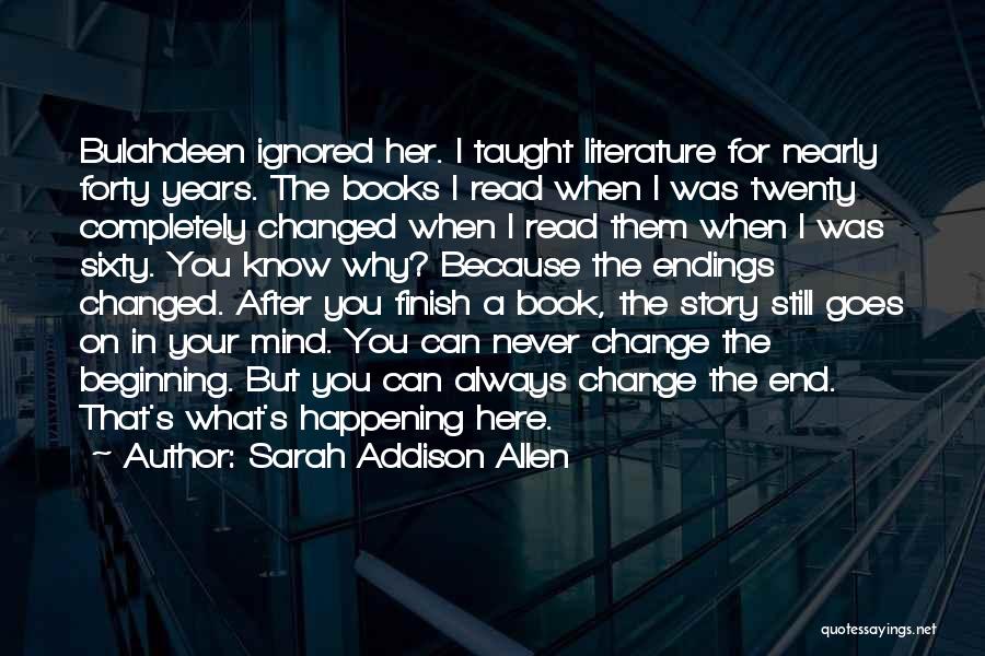 Sarah Addison Allen Quotes: Bulahdeen Ignored Her. I Taught Literature For Nearly Forty Years. The Books I Read When I Was Twenty Completely Changed