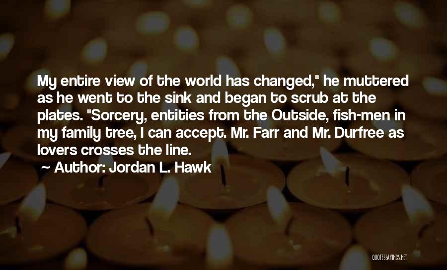 Jordan L. Hawk Quotes: My Entire View Of The World Has Changed, He Muttered As He Went To The Sink And Began To Scrub