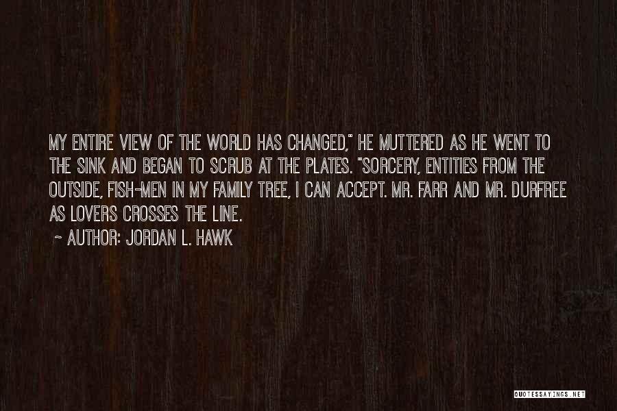 Jordan L. Hawk Quotes: My Entire View Of The World Has Changed, He Muttered As He Went To The Sink And Began To Scrub