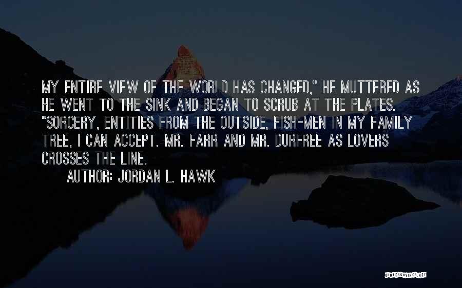 Jordan L. Hawk Quotes: My Entire View Of The World Has Changed, He Muttered As He Went To The Sink And Began To Scrub