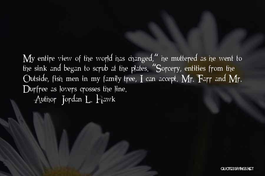 Jordan L. Hawk Quotes: My Entire View Of The World Has Changed, He Muttered As He Went To The Sink And Began To Scrub