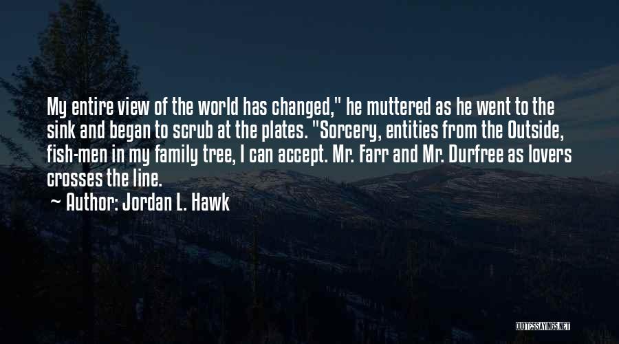 Jordan L. Hawk Quotes: My Entire View Of The World Has Changed, He Muttered As He Went To The Sink And Began To Scrub