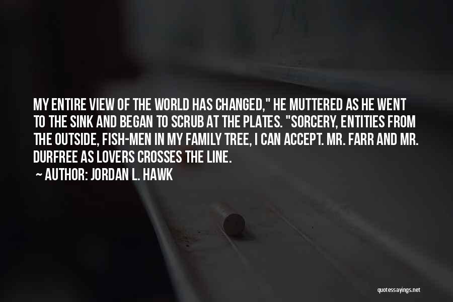 Jordan L. Hawk Quotes: My Entire View Of The World Has Changed, He Muttered As He Went To The Sink And Began To Scrub