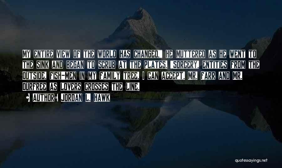 Jordan L. Hawk Quotes: My Entire View Of The World Has Changed, He Muttered As He Went To The Sink And Began To Scrub