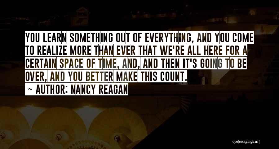 Nancy Reagan Quotes: You Learn Something Out Of Everything, And You Come To Realize More Than Ever That We're All Here For A