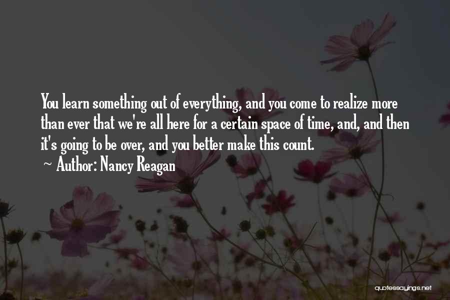 Nancy Reagan Quotes: You Learn Something Out Of Everything, And You Come To Realize More Than Ever That We're All Here For A