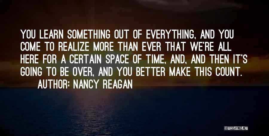 Nancy Reagan Quotes: You Learn Something Out Of Everything, And You Come To Realize More Than Ever That We're All Here For A