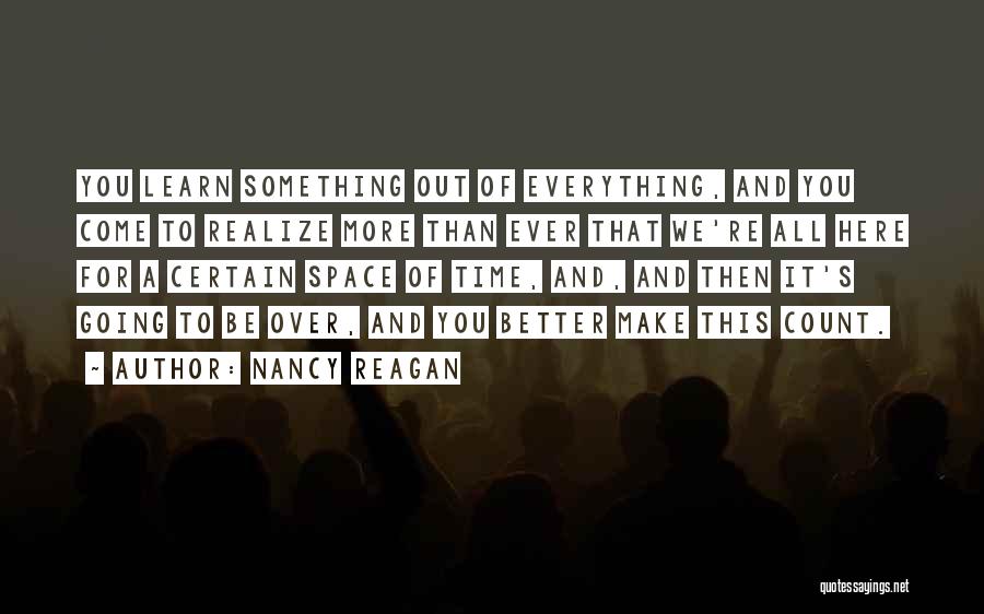 Nancy Reagan Quotes: You Learn Something Out Of Everything, And You Come To Realize More Than Ever That We're All Here For A