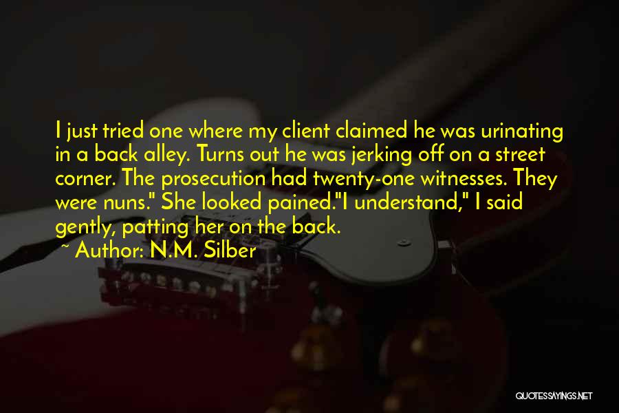 N.M. Silber Quotes: I Just Tried One Where My Client Claimed He Was Urinating In A Back Alley. Turns Out He Was Jerking