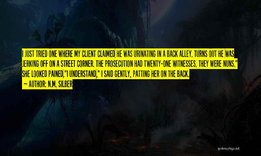 N.M. Silber Quotes: I Just Tried One Where My Client Claimed He Was Urinating In A Back Alley. Turns Out He Was Jerking