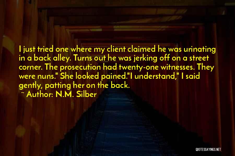 N.M. Silber Quotes: I Just Tried One Where My Client Claimed He Was Urinating In A Back Alley. Turns Out He Was Jerking