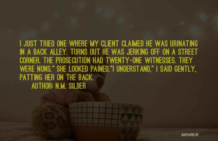 N.M. Silber Quotes: I Just Tried One Where My Client Claimed He Was Urinating In A Back Alley. Turns Out He Was Jerking