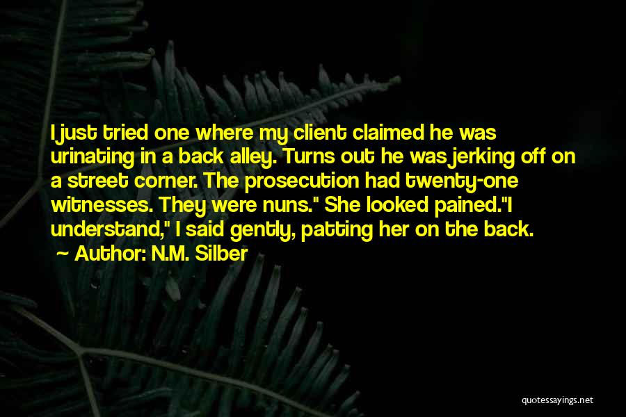 N.M. Silber Quotes: I Just Tried One Where My Client Claimed He Was Urinating In A Back Alley. Turns Out He Was Jerking