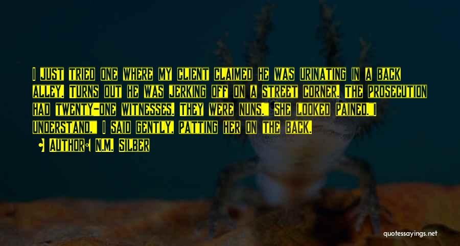 N.M. Silber Quotes: I Just Tried One Where My Client Claimed He Was Urinating In A Back Alley. Turns Out He Was Jerking