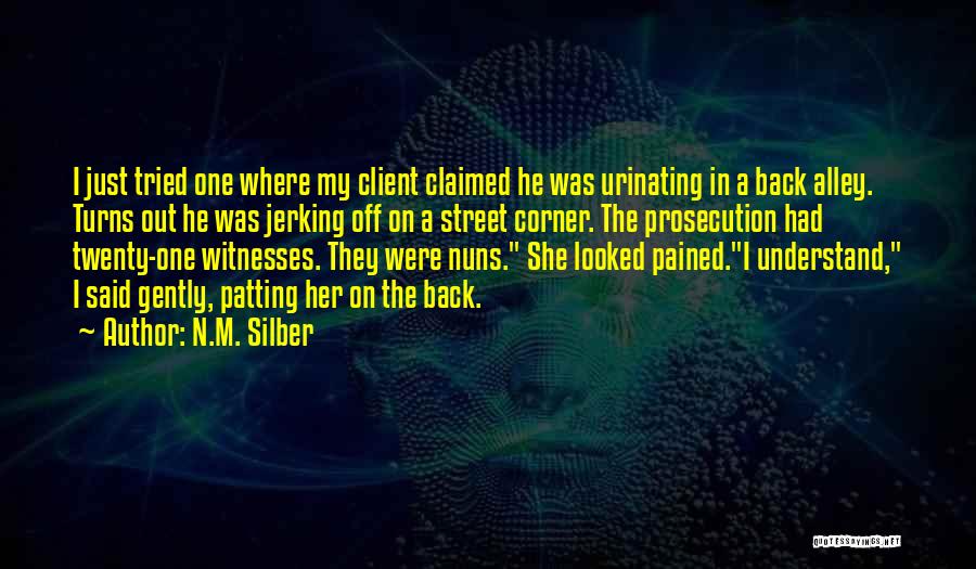 N.M. Silber Quotes: I Just Tried One Where My Client Claimed He Was Urinating In A Back Alley. Turns Out He Was Jerking