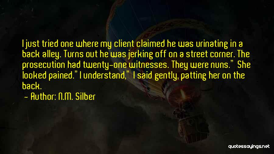 N.M. Silber Quotes: I Just Tried One Where My Client Claimed He Was Urinating In A Back Alley. Turns Out He Was Jerking