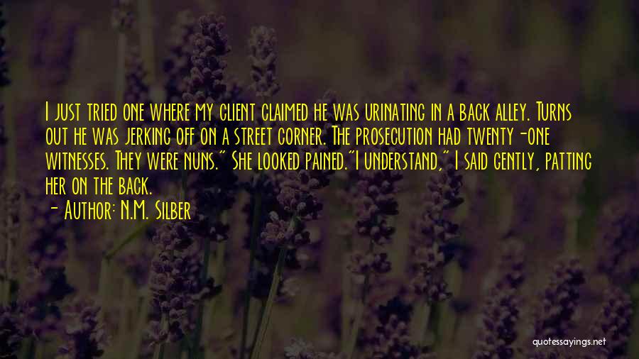 N.M. Silber Quotes: I Just Tried One Where My Client Claimed He Was Urinating In A Back Alley. Turns Out He Was Jerking