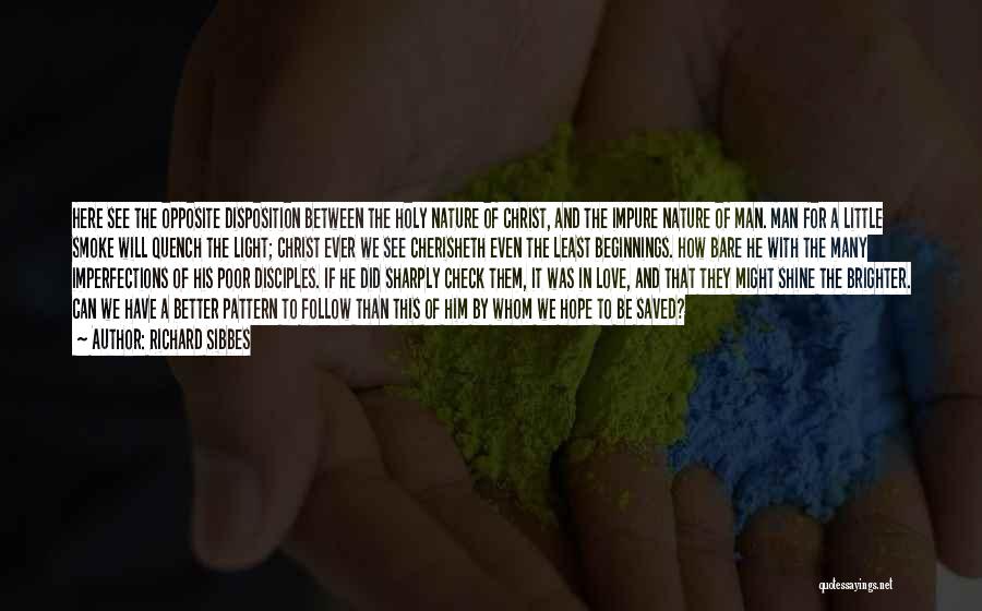 Richard Sibbes Quotes: Here See The Opposite Disposition Between The Holy Nature Of Christ, And The Impure Nature Of Man. Man For A