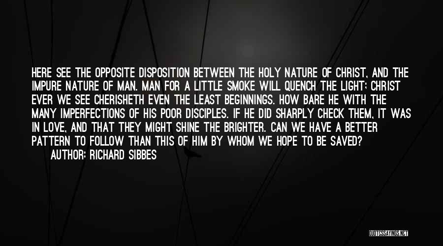 Richard Sibbes Quotes: Here See The Opposite Disposition Between The Holy Nature Of Christ, And The Impure Nature Of Man. Man For A