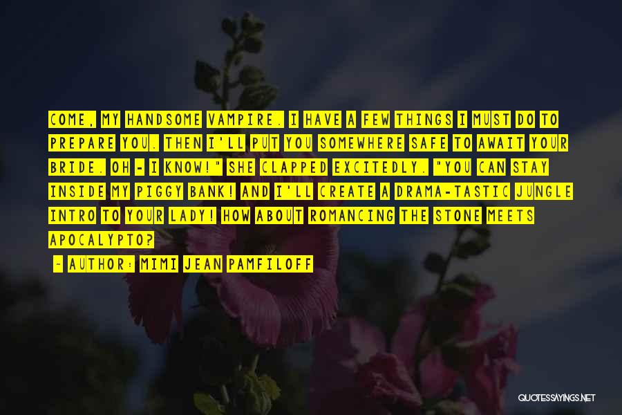 Mimi Jean Pamfiloff Quotes: Come, My Handsome Vampire. I Have A Few Things I Must Do To Prepare You. Then I'll Put You Somewhere