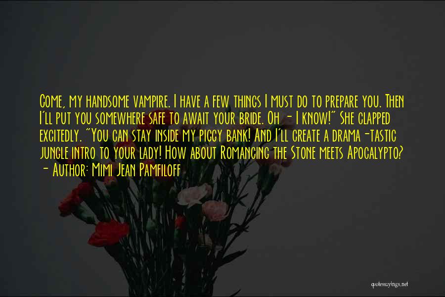 Mimi Jean Pamfiloff Quotes: Come, My Handsome Vampire. I Have A Few Things I Must Do To Prepare You. Then I'll Put You Somewhere