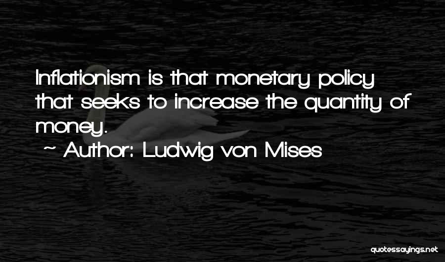 Ludwig Von Mises Quotes: Inflationism Is That Monetary Policy That Seeks To Increase The Quantity Of Money.