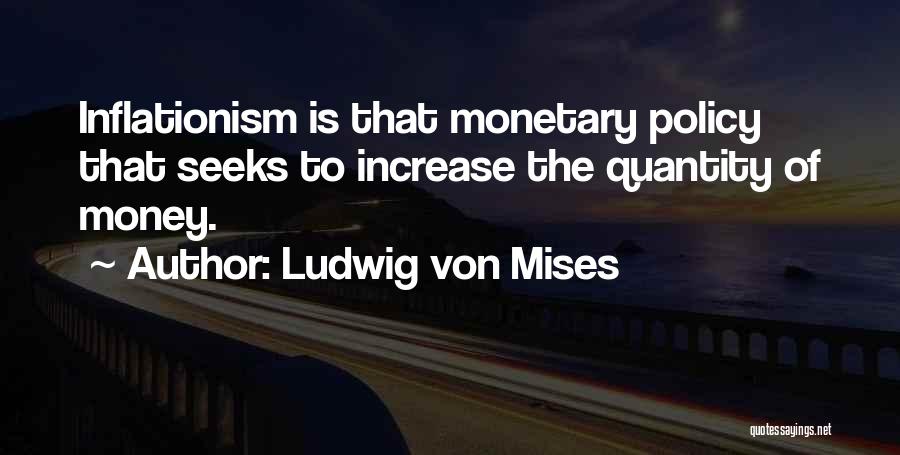 Ludwig Von Mises Quotes: Inflationism Is That Monetary Policy That Seeks To Increase The Quantity Of Money.