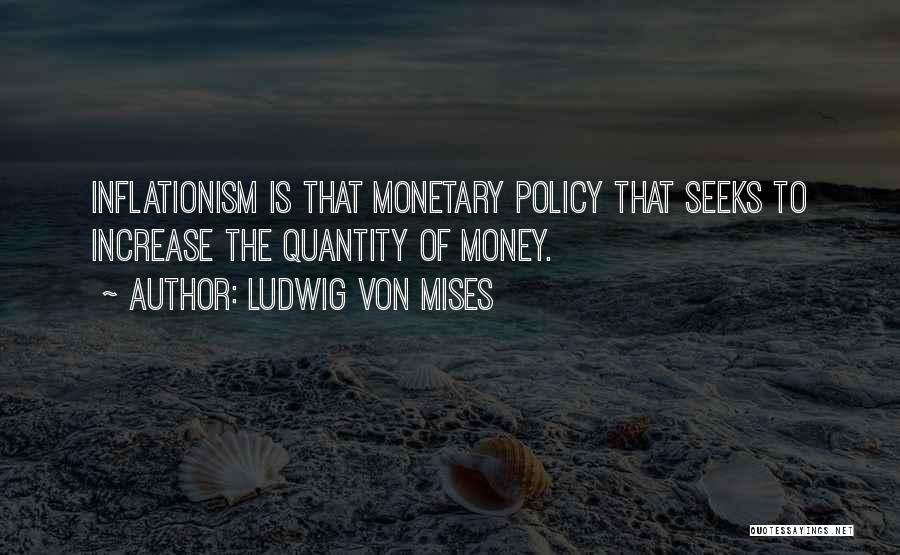 Ludwig Von Mises Quotes: Inflationism Is That Monetary Policy That Seeks To Increase The Quantity Of Money.