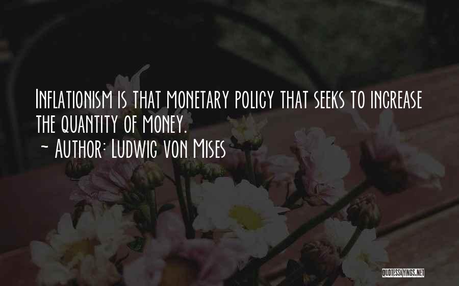 Ludwig Von Mises Quotes: Inflationism Is That Monetary Policy That Seeks To Increase The Quantity Of Money.