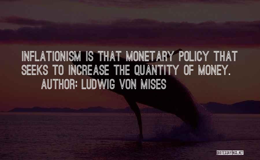 Ludwig Von Mises Quotes: Inflationism Is That Monetary Policy That Seeks To Increase The Quantity Of Money.