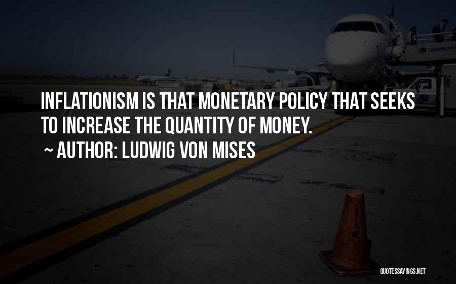 Ludwig Von Mises Quotes: Inflationism Is That Monetary Policy That Seeks To Increase The Quantity Of Money.