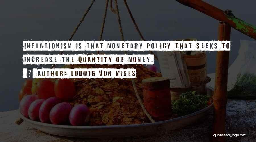 Ludwig Von Mises Quotes: Inflationism Is That Monetary Policy That Seeks To Increase The Quantity Of Money.