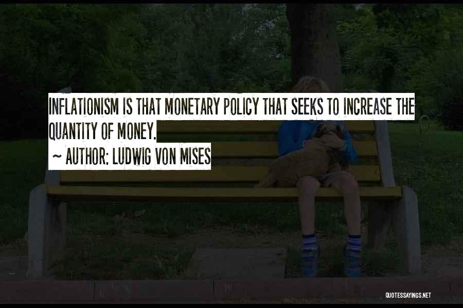 Ludwig Von Mises Quotes: Inflationism Is That Monetary Policy That Seeks To Increase The Quantity Of Money.