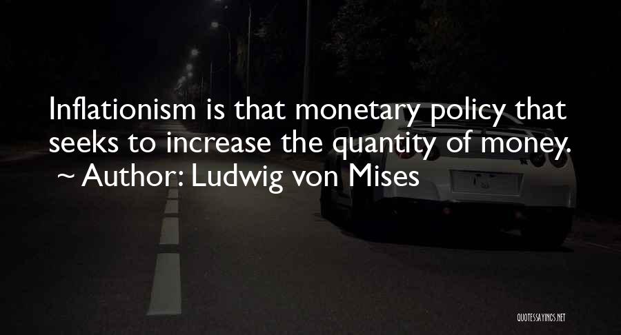 Ludwig Von Mises Quotes: Inflationism Is That Monetary Policy That Seeks To Increase The Quantity Of Money.