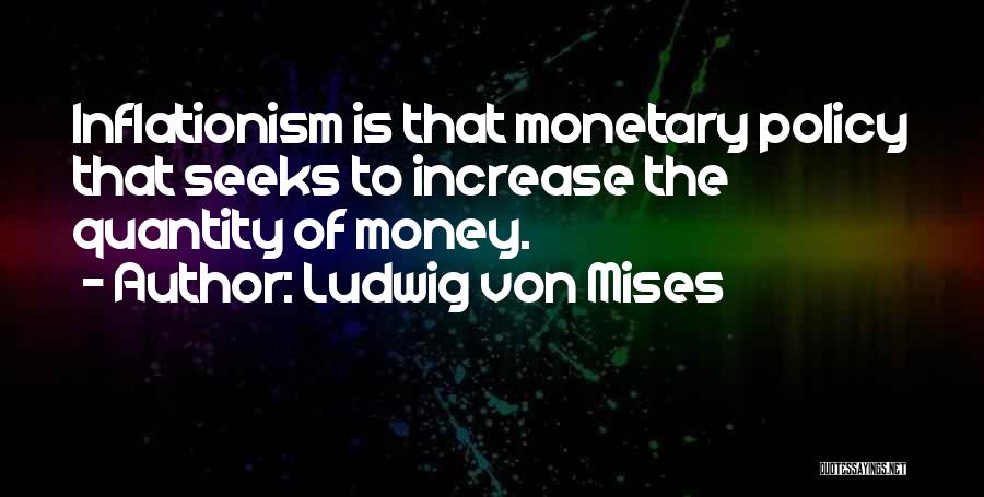 Ludwig Von Mises Quotes: Inflationism Is That Monetary Policy That Seeks To Increase The Quantity Of Money.