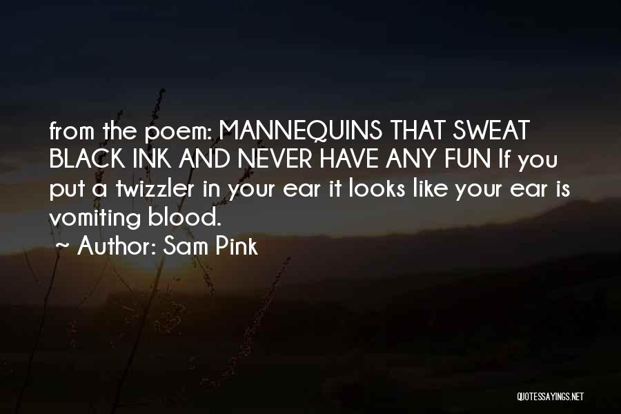 Sam Pink Quotes: From The Poem: Mannequins That Sweat Black Ink And Never Have Any Fun If You Put A Twizzler In Your