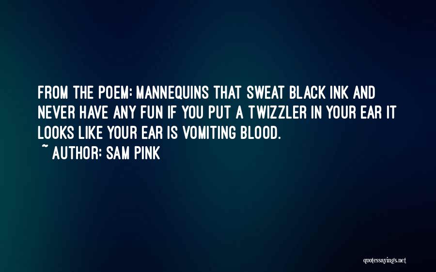 Sam Pink Quotes: From The Poem: Mannequins That Sweat Black Ink And Never Have Any Fun If You Put A Twizzler In Your